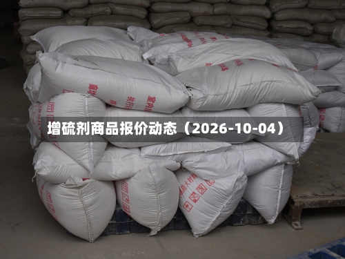 增硫剂商品报价动态(2026-10-04)-第2张图片