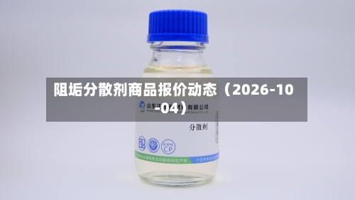 阻垢分散剂商品报价动态（2026-10-04）-第2张图片