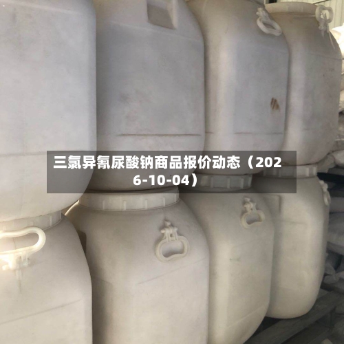 三氯异氰尿酸钠商品报价动态（2026-10-04）-第1张图片