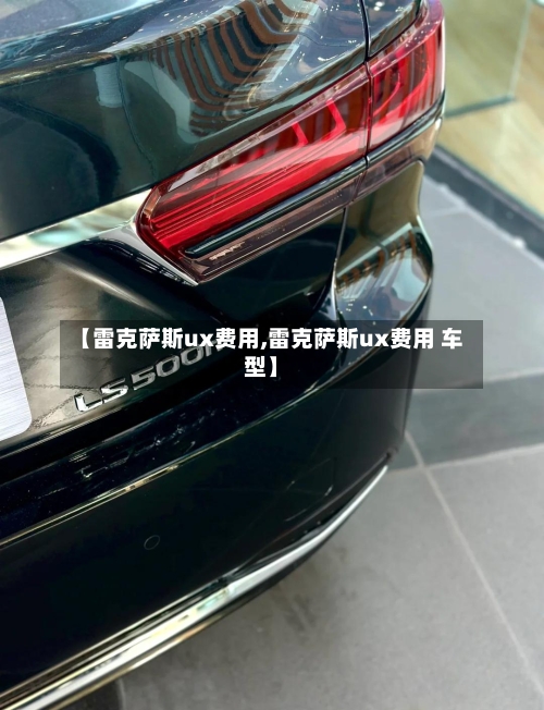 【雷克萨斯ux费用,雷克萨斯ux费用 车型】