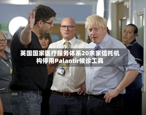 英国国家医疗服务体系20余家信托机构停用Palantir候诊工具-第2张图片