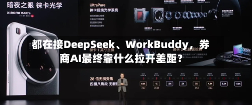 都在接DeepSeek、WorkBuddy，券商AI最终靠什么拉开差距？