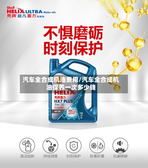 汽车全合成机油费用/汽车全合成机油保养一次多少钱-第2张图片