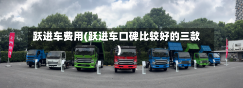 跃进车费用(跃进车口碑比较好的三款)