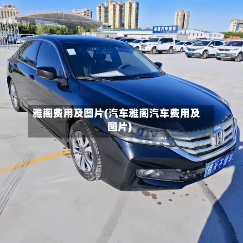 雅阁费用及图片(汽车雅阁汽车费用及图片)-第3张图片