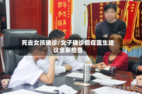 死去女孩确诊/女子确诊癌症医生建议全家检查