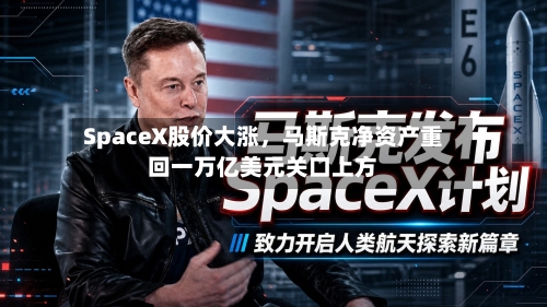SpaceX股价大涨，马斯克净资产重回一万亿美元关口上方-第3张图片
