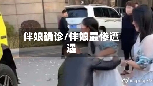 伴娘确诊/伴娘最惨遭遇