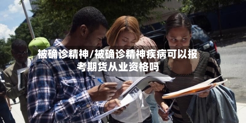 被确诊精神/被确诊精神疾病可以报考期货从业资格吗