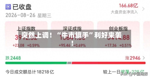 突然上调！“牛市旗手”利好来袭！