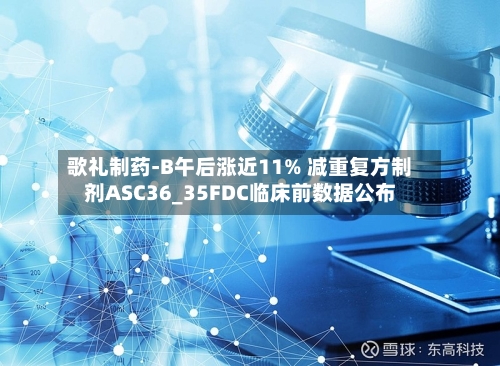 歌礼制药-B午后涨近11% 减重复方制剂ASC36_35FDC临床前数据公布-第1张图片
