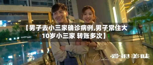 【男子去小三家确诊病例,男子常住大10岁小三家 转账多次】-第2张图片