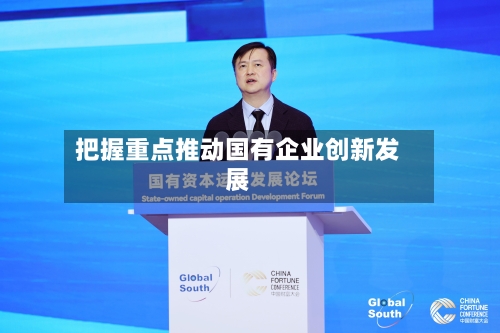 把握重点推动国有企业创新发展-第2张图片