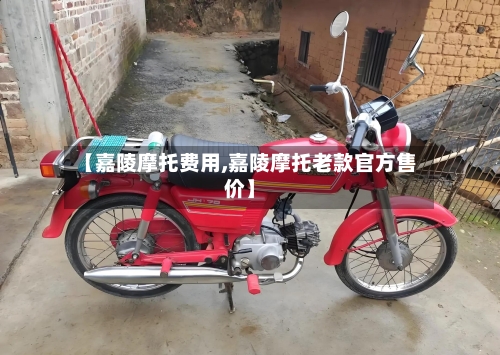 【嘉陵摩托费用,嘉陵摩托老款官方售价】-第1张图片