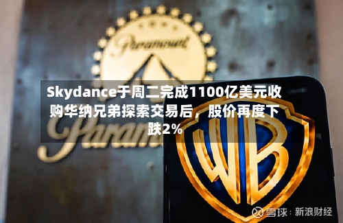 Skydance于周二完成1100亿美元收购华纳兄弟探索交易后	，股价再度下跌2%-第1张图片