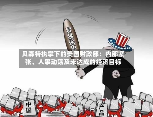 贝森特执掌下的美国财政部：内部紧张、人事动荡及未达成的经济目标-第2张图片