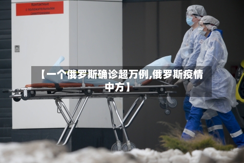 【一个俄罗斯确诊超万例,俄罗斯疫情中方】-第2张图片