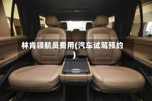 林肯领航员费用(汽车试驾预约)
