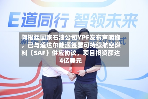 阿根廷国家石油公司YPF发布声明称，已与道达尔能源签署可持续航空燃料（SAF）供应协议	，项目投资额达4亿美元-第2张图片