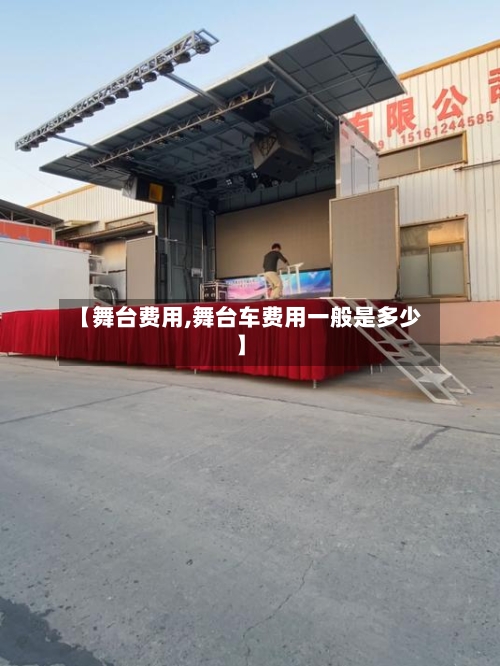 【舞台费用,舞台车费用一般是多少】-第3张图片
