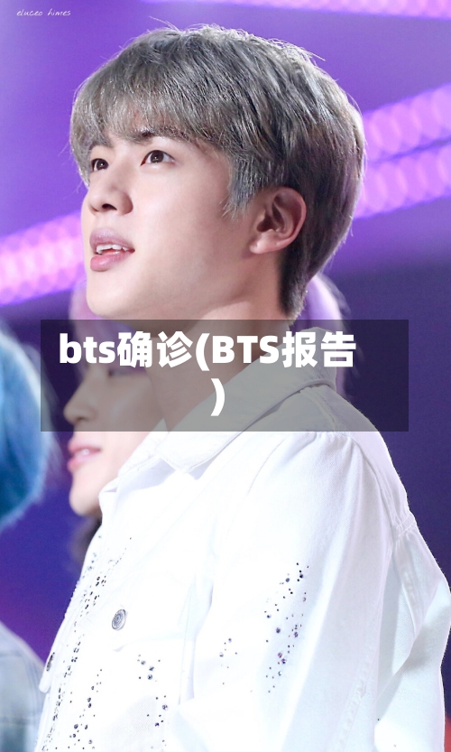 bts确诊(BTS报告)