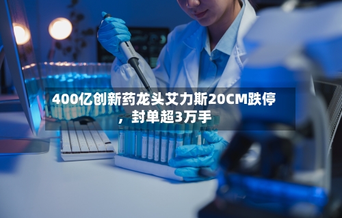 400亿创新药龙头艾力斯20CM跌停	，封单超3万手-第2张图片