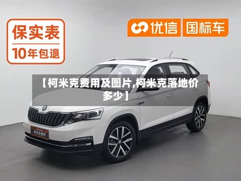 【柯米克费用及图片,柯米克落地价多少】