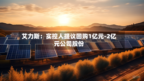艾力斯：实控人提议回购1亿元-2亿元公司股份
