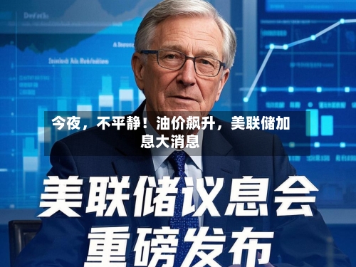 今夜，不平静！油价飙升，美联储加息大消息