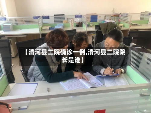 【清河县二院确诊一例,清河县二院院长是谁】-第3张图片