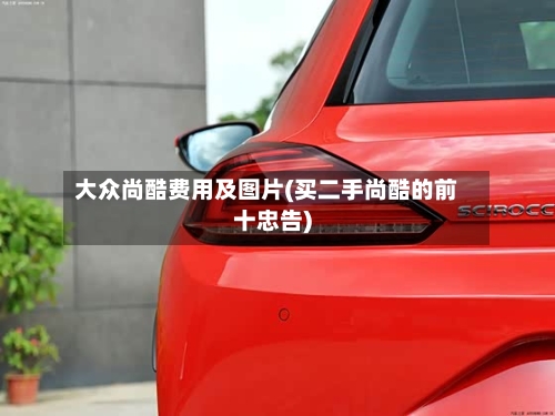 大众尚酷费用及图片(买二手尚酷的前十忠告)
