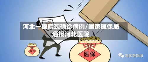 河北一医院现确诊病例/国家医保局通报河北医院-第3张图片