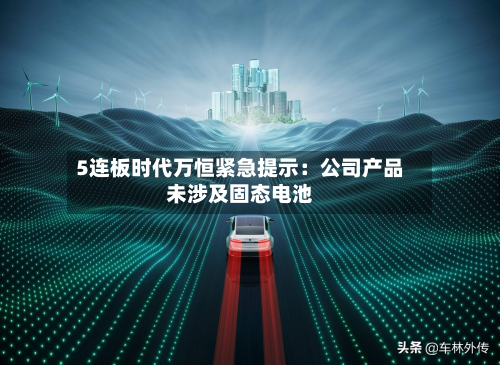 5连板时代万恒紧急提示：公司产品未涉及固态电池-第2张图片