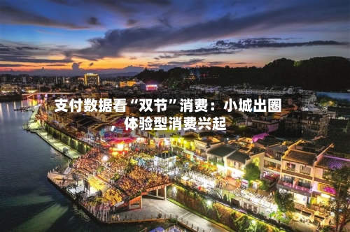 支付数据看“双节”消费：小城出圈	，体验型消费兴起-第2张图片