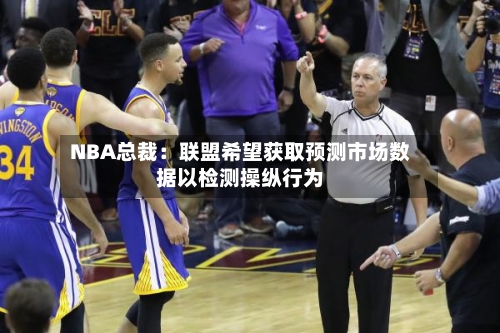 NBA总裁：联盟希望获取预测市场数据以检测操纵行为-第2张图片