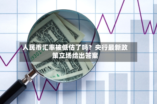 人民币汇率被低估了吗？央行最新政策立场给出答案-第2张图片