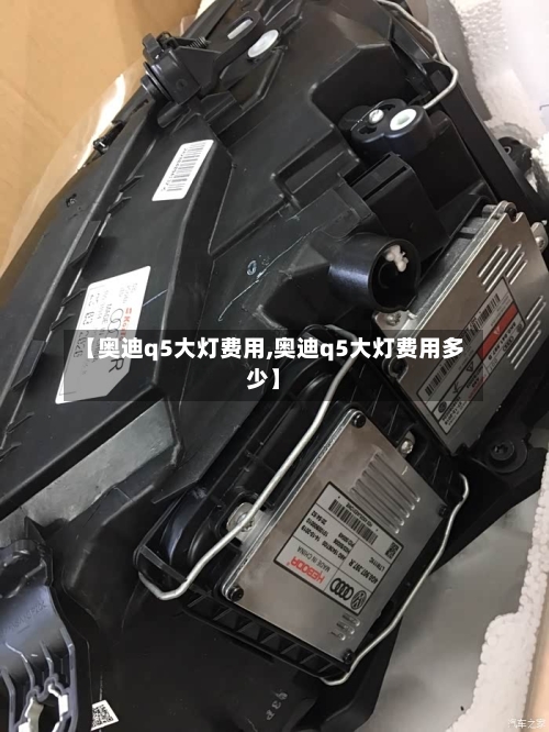 【奥迪q5大灯费用,奥迪q5大灯费用多少】-第3张图片
