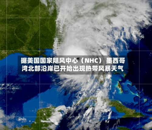 据美国国家飓风中心（NHC） 墨西哥湾北部沿岸已开始出现热带风暴天气-第2张图片
