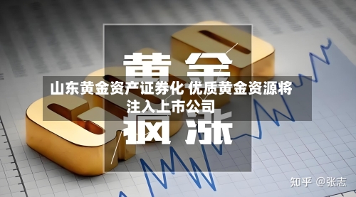 山东黄金资产证券化 优质黄金资源将注入上市公司-第3张图片