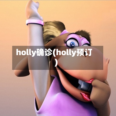 holly确诊(holly预订)