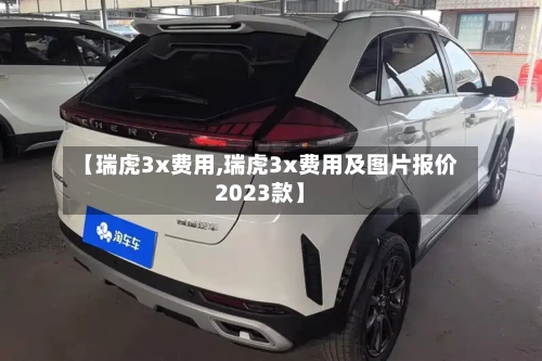 【瑞虎3x费用,瑞虎3x费用及图片报价2023款】