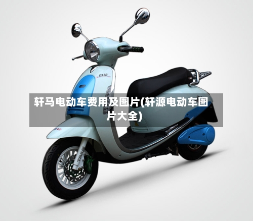 轩马电动车费用及图片(轩源电动车图片大全)