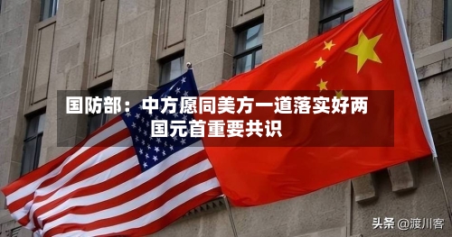 国防部：中方愿同美方一道落实好两国元首重要共识-第2张图片