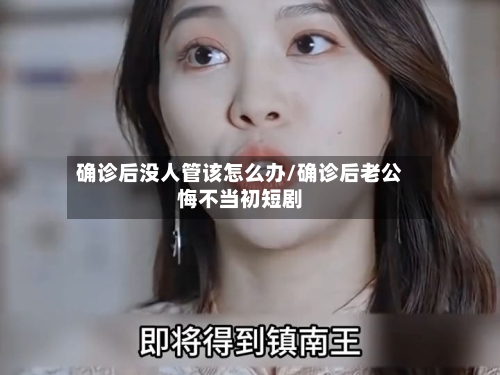 确诊后没人管该怎么办/确诊后老公悔不当初短剧