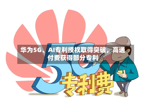 华为5G	、AI专利授权取得突破，高通付费获得部分专利-第3张图片
