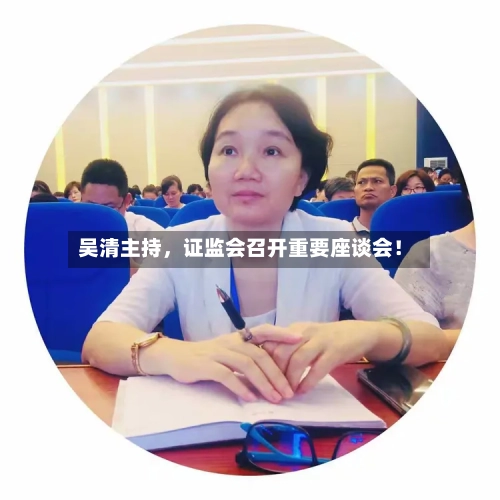 吴清主持，证监会召开重要座谈会！-第2张图片