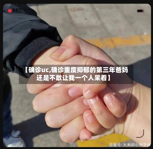 【确诊uc,确诊重度抑郁的第三年爸妈还是不敢让我一个人呆着】