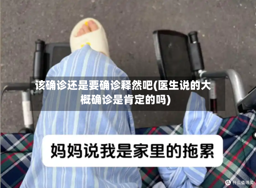 该确诊还是要确诊释然吧(医生说的大概确诊是肯定的吗)