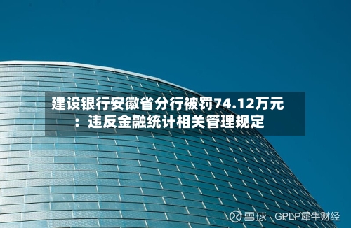 建设银行安徽省分行被罚74.12万元：违反金融统计相关管理规定