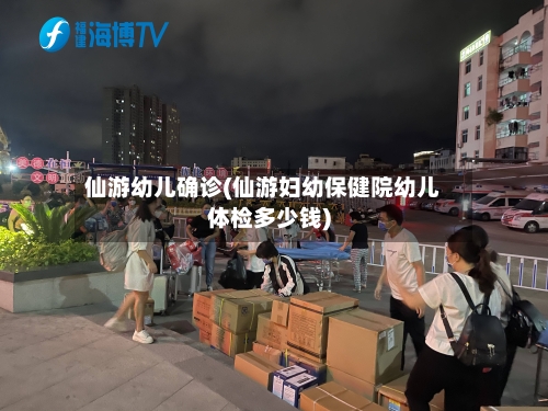 仙游幼儿确诊(仙游妇幼保健院幼儿体检多少钱)-第2张图片